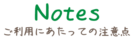 Notes ご利用にあたっての注意点
